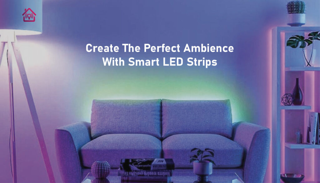 Create The Perfect Ambience With Smart LED Strips